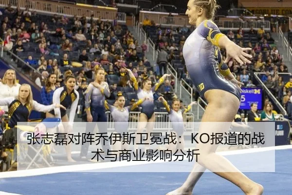 张志磊对阵乔伊斯卫冕战：KO报道的战术与商业影响分析
